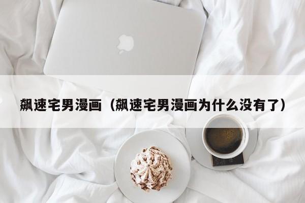 飙速宅男漫画（飙速宅男漫画为什么没有了）