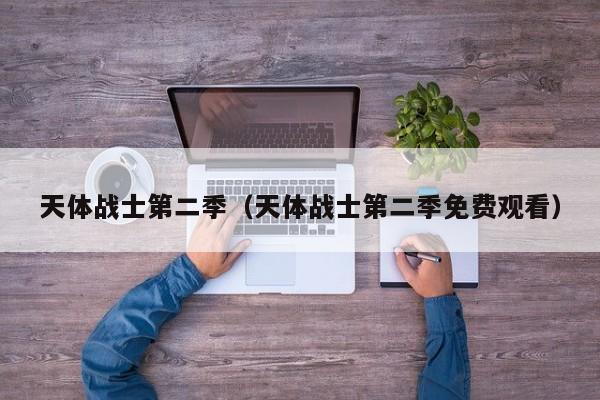 天体战士第二季（天体战士第二季免费观看）