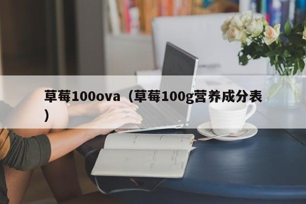 草莓100ova（草莓100g营养成分表）