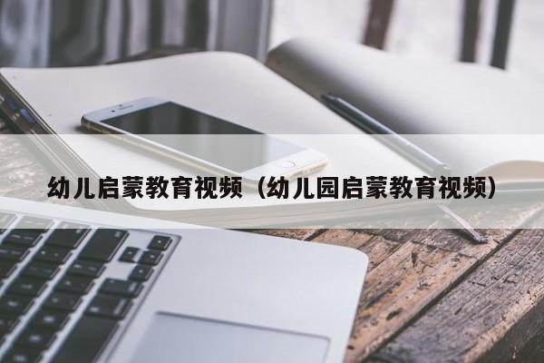 幼儿启蒙教育视频（幼儿园启蒙教育视频）