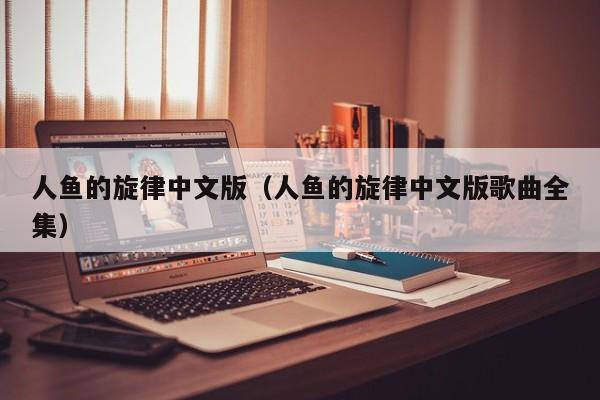 人鱼的旋律中文版（人鱼的旋律中文版歌曲全集）