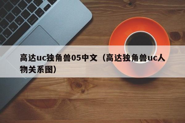 高达uc独角兽05中文（高达独角兽uc人物关系图）