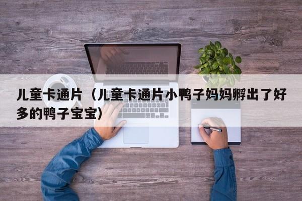 儿童卡通片（儿童卡通片小鸭子妈妈孵出了好多的鸭子宝宝）