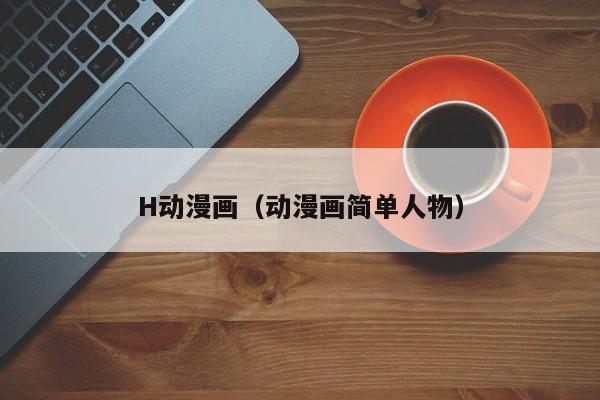 H动漫画（动漫画简单人物）